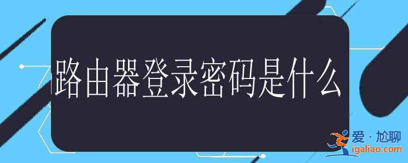 路由器登錄密碼是什么？