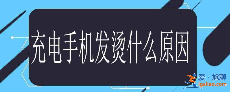 充電手機發(fā)燙什么原因？