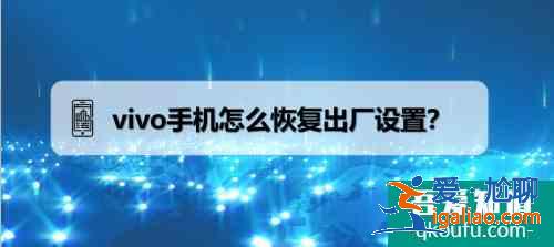 vivo手機怎么恢復出廠設置？vivo手機恢復出廠設置的詳細步驟？