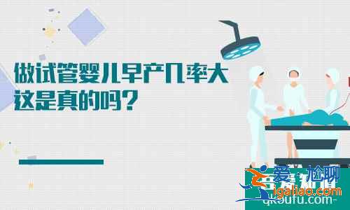 做試管嬰兒早產(chǎn)幾率大這是真的嗎？？