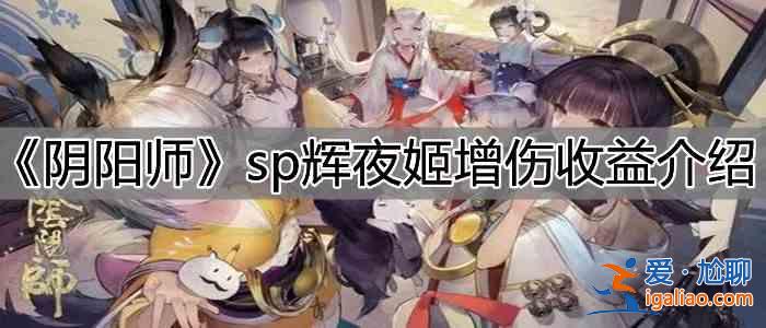 陰陽師SP輝夜姬增傷收益介紹：SP輝夜姬增傷收益分析？