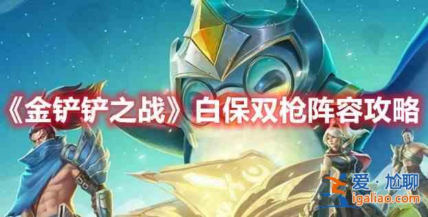 金鏟鏟之戰(zhàn)白保雙槍陣容如何選擇？金鏟鏟之戰(zhàn)白保雙槍陣容分析與建議？
