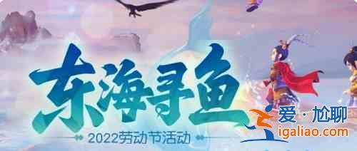 夢幻西游東2022勞動節東海尋魚活動是什么？2022勞動節東海尋魚活動內容分析與玩法推薦？