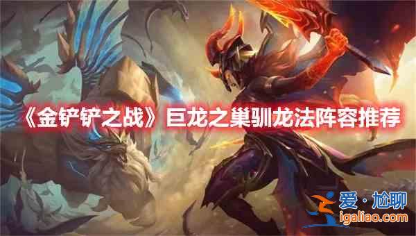 金鏟鏟之戰巨龍之巢馴龍法陣容怎么玩？巨龍之巢馴龍法陣容選擇分析與擺放位置推薦？
