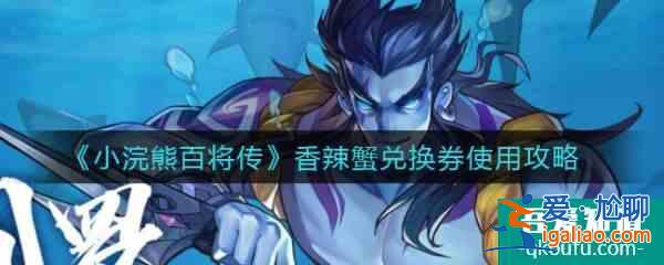 小浣熊百將傳香辣蟹兌換券怎么使用 具體介紹？