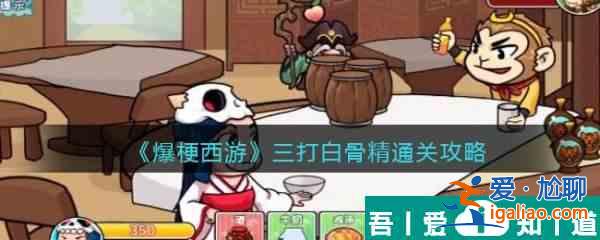 爆梗西游三打白骨精怎么過 爆梗西游三打白骨精通關(guān)攻略？