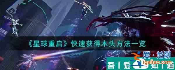 星球重啟怎么快速獲得木頭  星球重啟快速獲得木頭方法一覽？