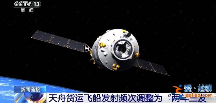 裝載量提升 天舟貨運飛船發射頻次調整為“兩年三發”？