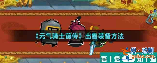 元氣騎士前傳怎么出售裝備 元氣騎士前傳出售裝備方法？
