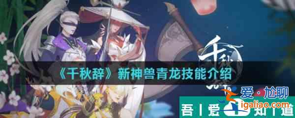 千秋辭新神獸青龍怎么樣  千秋辭新神獸青龍技能介紹？