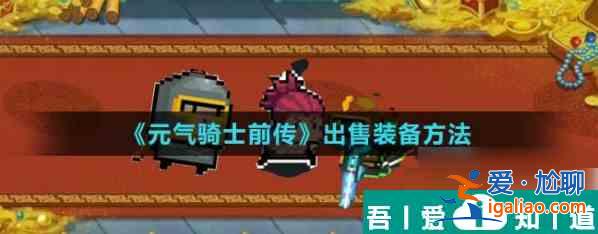 元氣騎士前傳怎么賣裝備 元氣騎士前傳出售裝備方法？