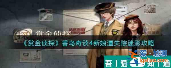 賞金偵探香島奇談4新娘潭失蹤迷影通關攻略 具體介紹？