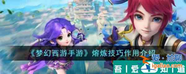 夢幻西游手游熔煉技巧有什么用 夢幻西游手游熔煉技巧作用介紹？