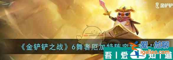 金鏟鏟之戰(zhàn)6舞者厄加特陣容推薦一覽 具體介紹? 金鏟鏟之戰(zhàn)6舞者厄加特陣容推薦一覽 具體介紹?