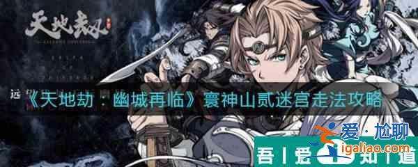 天地劫幽城再臨寰神山貳迷宮走法攻略 具體介紹？