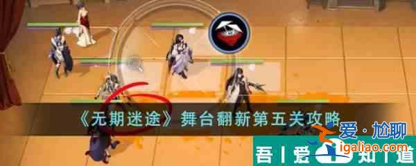 無期迷途舞臺翻新第五關怎么通關 舞臺翻新第五關攻略？