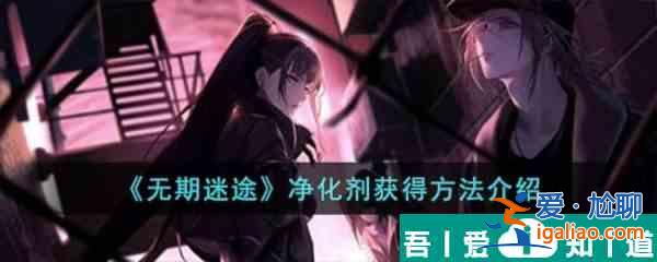 無期迷途凈化劑怎么獲得 凈化劑獲得方法介紹？