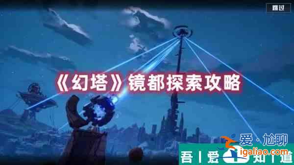幻塔鏡都有哪些探索點 幻塔鏡都探索攻略？