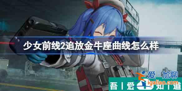 少女前線2追放金牛座曲線怎么樣 金牛座曲線介紹？