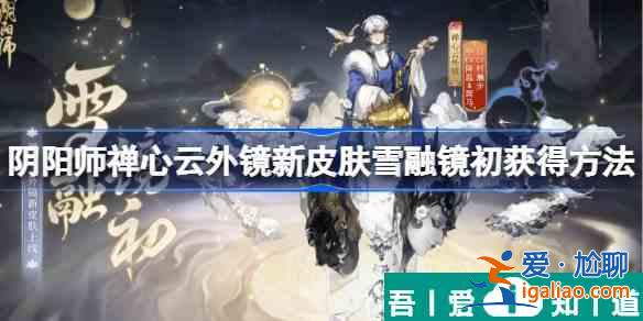 陰陽(yáng)師雪融鏡初怎么獲得 獲得方法？
