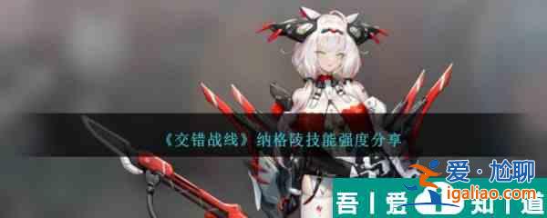 交錯戰(zhàn)線納格陵技能強度分享 具體一覽？
