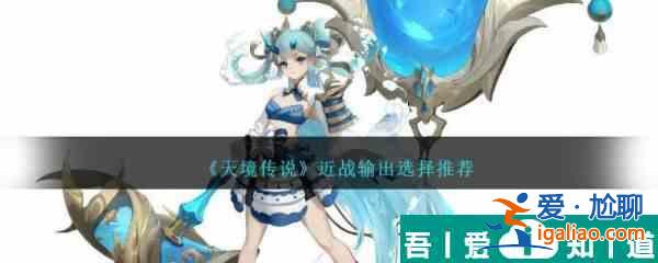 天境傳說近戰(zhàn)輸出怎么選擇 近戰(zhàn)輸出選擇推薦？