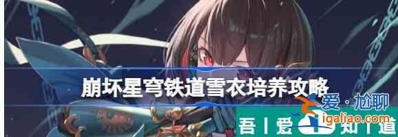 崩壞星穹鐵道雪衣培養(yǎng)攻略 具體介紹？