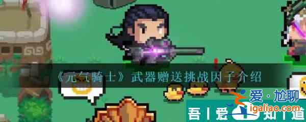 元氣騎士武器贈送挑戰因子介紹 具體一覽？