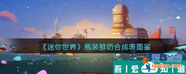 迷你世界瓶裝鮮奶怎么合成 迷你世界瓶裝鮮奶合成圖鑒？