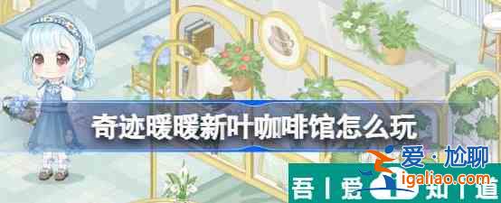 奇跡暖暖新葉咖啡館怎么玩 奇跡暖暖新葉咖啡館活動介紹？