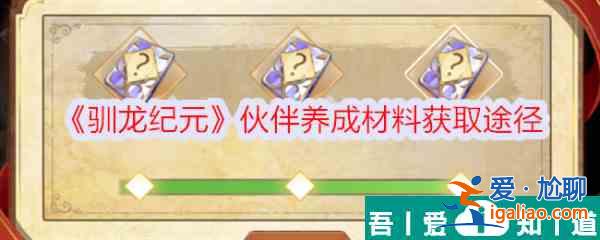 馴龍紀元伙伴養成材料怎么獲得 馴龍紀元伙伴養成材料獲取途徑？