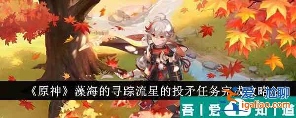 原神藻海的尋蹤流星的投矛任務怎么完成 任務完成攻略？