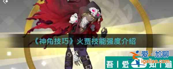 神角技巧火賈怎么樣 神角技巧火賈技能強度介紹？