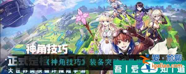 神角技巧裝備怎么突破升星 神角技巧裝備突破升星攻略？