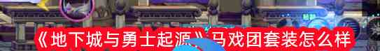 地下城與勇士起源馬戲團套裝怎么樣 具體一覽？