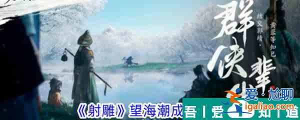 射雕手游望海潮成就怎么達(dá)成 射雕手游望海潮成就達(dá)成攻略？