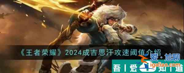 王者榮耀2024成吉思汗攻速閾值介紹 具體一覽？