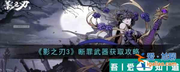 影之刃3斷罪武器怎么獲取 影之刃3斷罪武器獲取攻略？