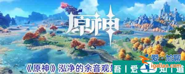 原神泓凈的余音觀景點(diǎn)在哪 泓凈的余音觀景點(diǎn)位置一覽？