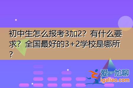 三加二學(xué)校專業(yè)升學(xué)班 什么是3加2學(xué)校？