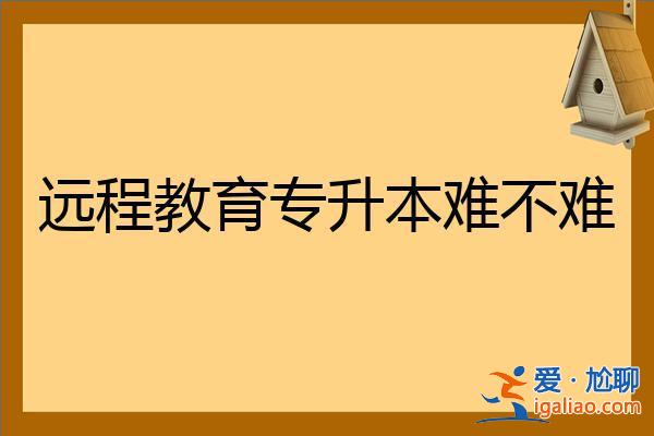 遠程教育報考升學歷，遠程教育專升本難不難含金量高不高？