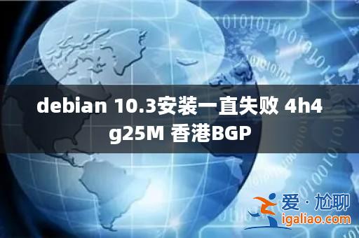 debian 10.3安裝一直失敗 4h4g25M 香港BGP? debian 10.3安裝一直失敗 4h4g25M 香港BGP?