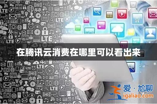 在騰訊云消費在哪里可以看出來? 在騰訊云消費在哪里可以看出來?