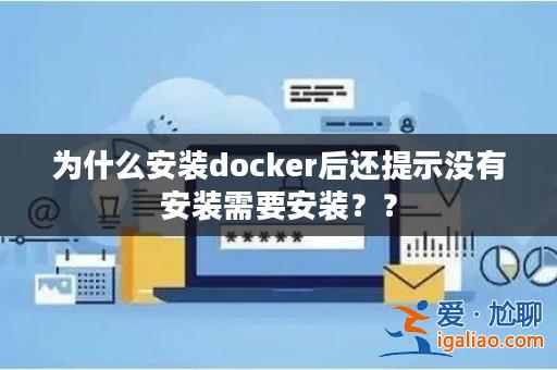 為什么安裝docker后還提示沒有安裝需要安裝??? 為什么安裝docker后還提示沒有安裝需要安裝???