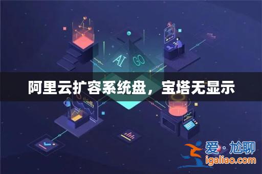 阿里云擴容系統盤,寶塔無顯示? 阿里云擴容系統盤,寶塔無顯示?