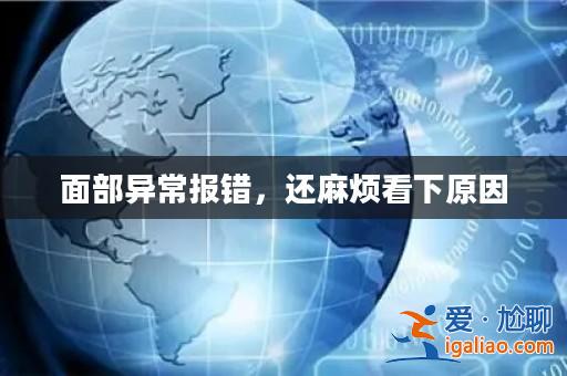 面部異常報錯，還麻煩看下原因？