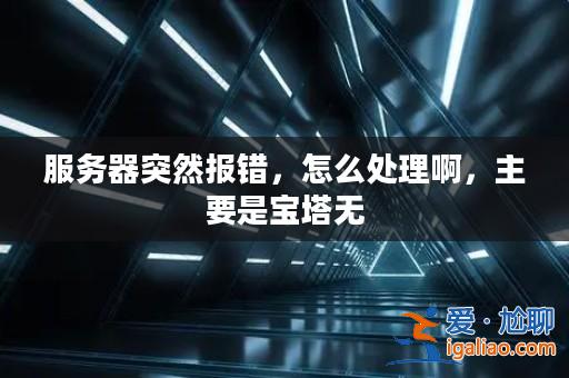 服務器突然報錯，怎么處理啊，主要是寶塔無？