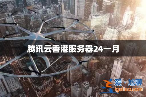 騰訊云香港服務器24一月？