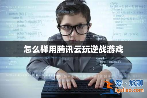 怎么樣用騰訊云玩逆戰游戲？