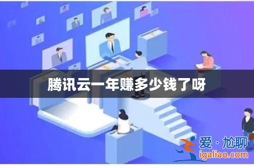 騰訊云一年賺多少錢了呀? 騰訊云一年賺多少錢了呀?